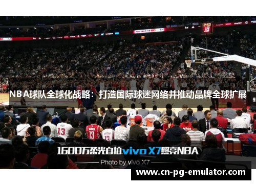 NBA球队全球化战略:打造国际球迷网络并推动品牌全球扩展 NBA球队全球化战略:打造国际球迷网络并推动品牌全球扩展