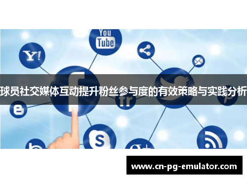 球员社交媒体互动提升粉丝参与度的有效策略与实践分析