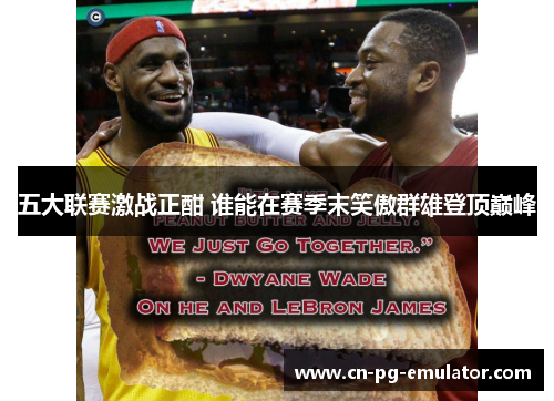 五大联赛激战正酣 谁能在赛季末笑傲群雄登顶巅峰 五大联赛激战正酣 谁能在赛季末笑傲群雄登顶巅峰