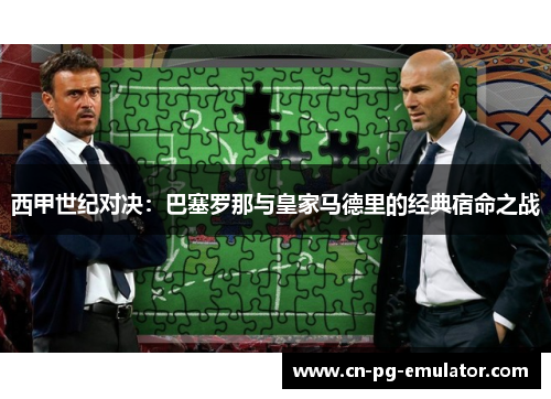 西甲世纪对决：巴塞罗那与皇家马德里的经典宿命之战