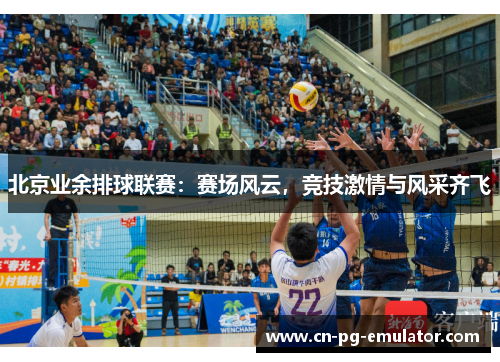 北京业余排球联赛：赛场风云，竞技激情与风采齐飞