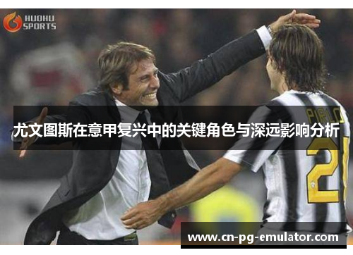尤文图斯在意甲复兴中的关键角色与深远影响分析 尤文图斯在意甲复兴中的关键角色与深远影响分析