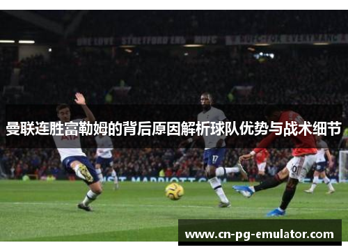 曼联连胜富勒姆的背后原因解析球队优势与战术细节 曼联连胜富勒姆的背后原因解析球队优势与战术细节