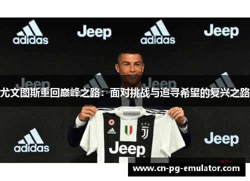 尤文图斯重回巅峰之路：面对挑战与追寻希望的复兴之路
