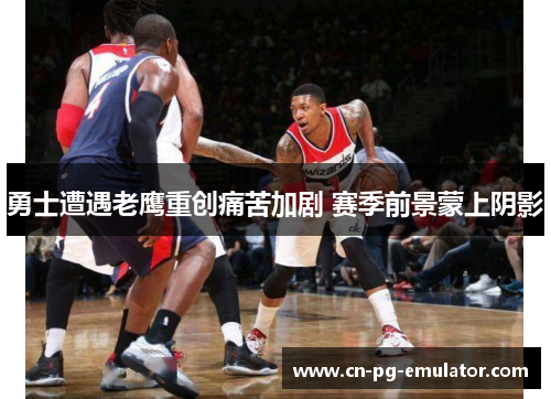 勇士遭遇老鹰重创痛苦加剧 赛季前景蒙上阴影