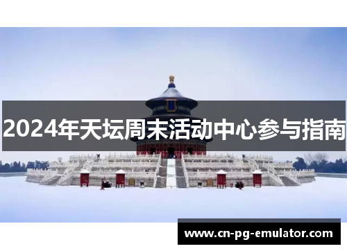 2024年天坛周末活动中心参与指南 2024年天坛周末活动中心参与指南