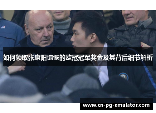 如何领取张康阳慷慨的欧冠冠军奖金及其背后细节解析