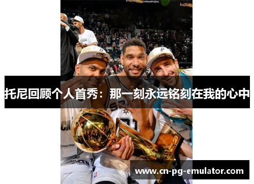 托尼回顾个人首秀:那一刻永远铭刻在我的心中 托尼回顾个人首秀:那一刻永远铭刻在我的心中