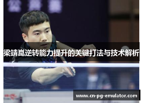 梁靖崑逆转能力提升的关键打法与技术解析 梁靖崑逆转能力提升的关键打法与技术解析