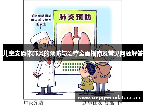 儿童支原体肺炎的预防与治疗全面指南及常见问题解答 儿童支原体肺炎的预防与治疗全面指南及常见问题解答
