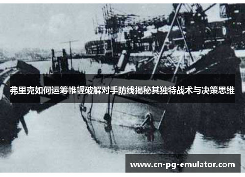 弗里克如何运筹帷幄破解对手防线揭秘其独特战术与决策思维 弗里克如何运筹帷幄破解对手防线揭秘其独特战术与决策思维