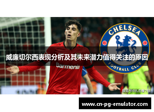 威廉切尔西表现分析及其未来潜力值得关注的原因