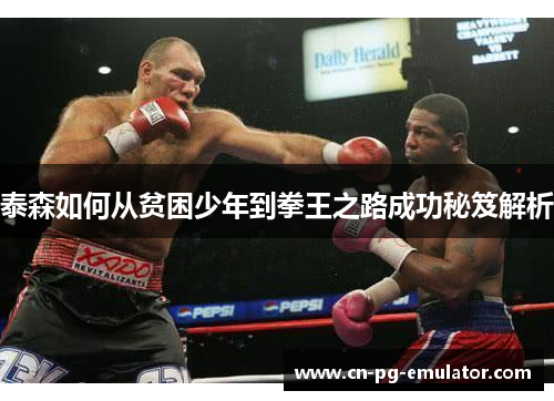 泰森如何从贫困少年到拳王之路成功秘笈解析 泰森如何从贫困少年到拳王之路成功秘笈解析