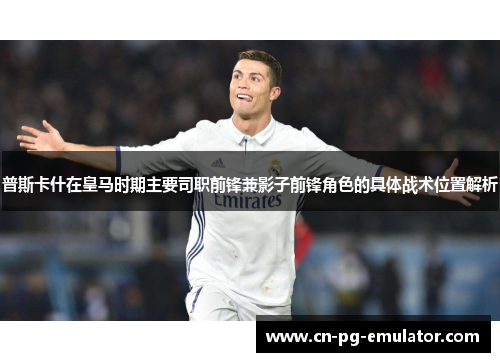 普斯卡什在皇马时期主要司职前锋兼影子前锋角色的具体战术位置解析