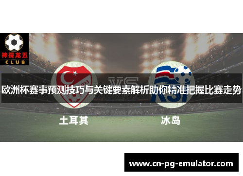 欧洲杯赛事预测技巧与关键要素解析助你精准把握比赛走势 欧洲杯赛事预测技巧与关键要素解析助你精准把握比赛走势