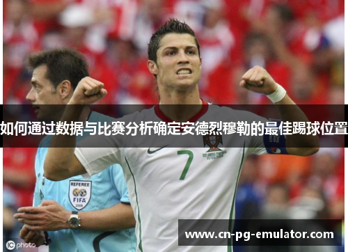 如何通过数据与比赛分析确定安德烈穆勒的最佳踢球位置