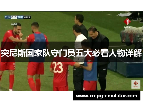 突尼斯国家队守门员五大必看人物详解 突尼斯国家队守门员五大必看人物详解