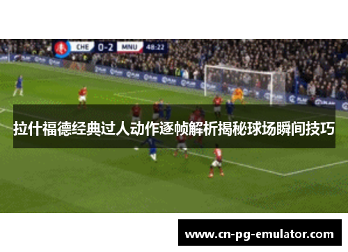 拉什福德经典过人动作逐帧解析揭秘球场瞬间技巧
