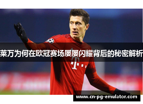 莱万为何在欧冠赛场屡屡闪耀背后的秘密解析 莱万为何在欧冠赛场屡屡闪耀背后的秘密解析