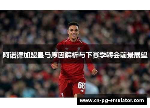 阿诺德加盟皇马原因解析与下赛季转会前景展望 阿诺德加盟皇马原因解析与下赛季转会前景展望