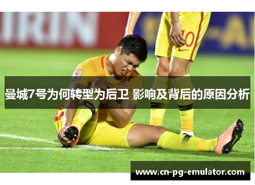 曼城7号为何转型为后卫 影响及背后的原因分析 曼城7号为何转型为后卫 影响及背后的原因分析