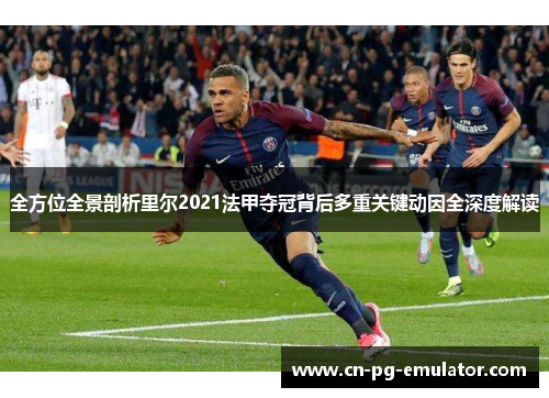 全方位全景剖析里尔2021法甲夺冠背后多重关键动因全深度解读