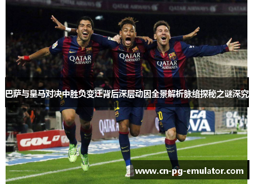 巴萨与皇马对决中胜负变迁背后深层动因全景解析脉络探秘之谜深究