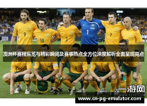 澳洲杯赛程纵览与精彩瞬间及赛事热点全方位深度解析全面呈现亮点