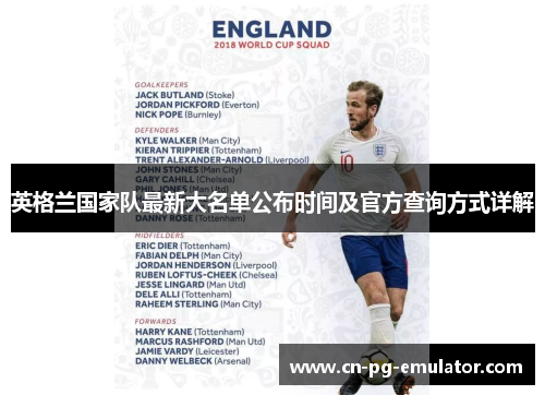 英格兰国家队最新大名单公布时间及官方查询方式详解 英格兰国家队最新大名单公布时间及官方查询方式详解