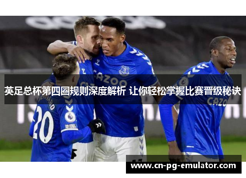 英足总杯第四圈规则深度解析 让你轻松掌握比赛晋级秘诀