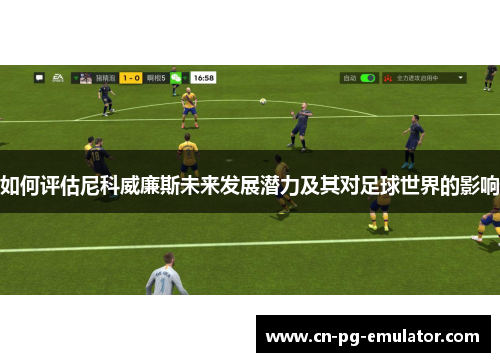 如何评估尼科威廉斯未来发展潜力及其对足球世界的影响