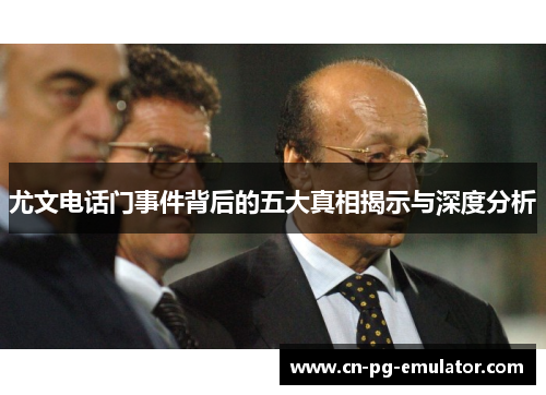 尤文电话门事件背后的五大真相揭示与深度分析 尤文电话门事件背后的五大真相揭示与深度分析