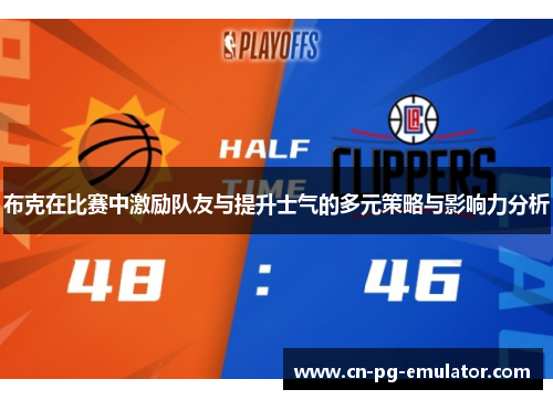 布克在比赛中激励队友与提升士气的多元策略与影响力分析