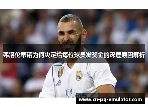 弗洛伦蒂诺为何决定给每位球员发奖金的深层原因解析