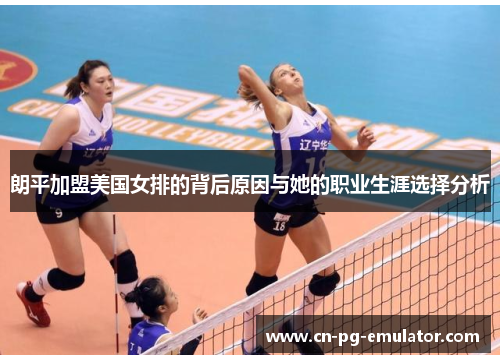 朗平加盟美国女排的背后原因与她的职业生涯选择分析 朗平加盟美国女排的背后原因与她的职业生涯选择分析