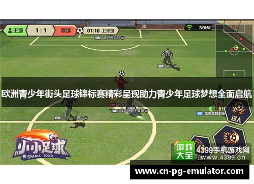 欧洲青少年街头足球锦标赛精彩呈现助力青少年足球梦想全面启航 欧洲青少年街头足球锦标赛精彩呈现助力青少年足球梦想全面启航