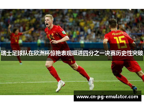 瑞士足球队在欧洲杯惊艳表现挺进四分之一决赛历史性突破 瑞士足球队在欧洲杯惊艳表现挺进四分之一决赛历史性突破