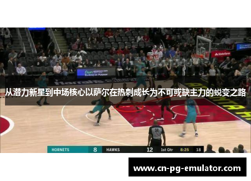 从潜力新星到中场核心以萨尔在热刺成长为不可或缺主力的蜕变之路 从潜力新星到中场核心以萨尔在热刺成长为不可或缺主力的蜕变之路