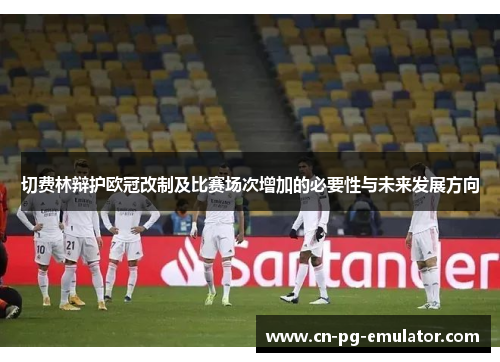 切费林辩护欧冠改制及比赛场次增加的必要性与未来发展方向