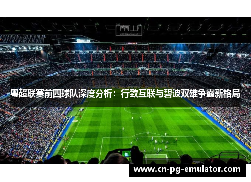 粤超联赛前四球队深度分析:行致互联与碧波双雄争霸新格局 粤超联赛前四球队深度分析:行致互联与碧波双雄争霸新格局