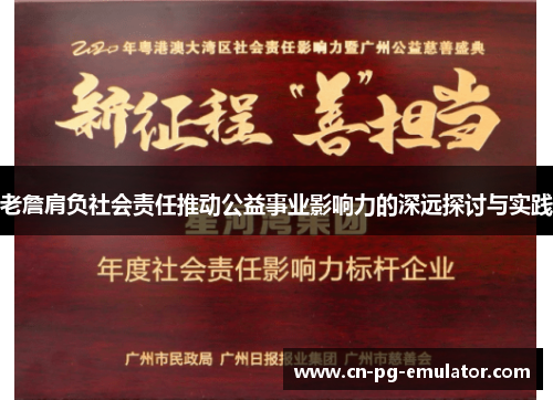 老詹肩负社会责任推动公益事业影响力的深远探讨与实践 老詹肩负社会责任推动公益事业影响力的深远探讨与实践