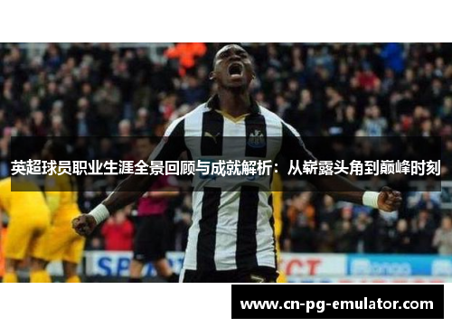 英超球员职业生涯全景回顾与成就解析:从崭露头角到巅峰时刻 英超球员职业生涯全景回顾与成就解析:从崭露头角到巅峰时刻