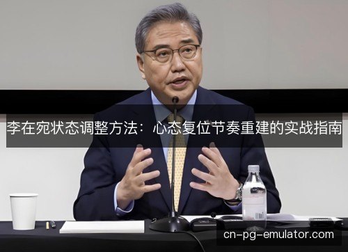 李在宛状态调整方法：心态复位节奏重建的实战指南